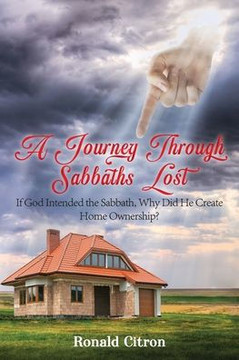 A Journey Through Sabbaths Lost: If God Intended the Sabbath, Why Did He Create Home Ownership? A Journey Through Sabbaths Lost: If God Intended the Sabbath, Why Did He Create Home Ownership?