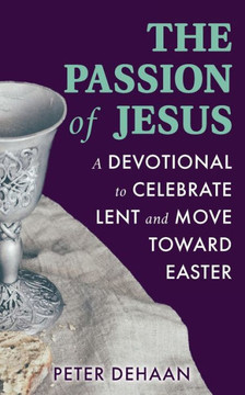 The Passion of Jesus: A Devotional to Celebrate Lent and Move Toward Easter