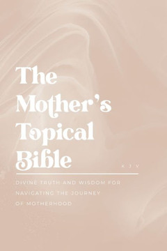 The Mother's Topical Bible: Divine Truth and Wisdom for Navigating the Journey of Motherhood