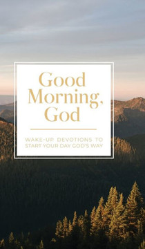 Good Morning, God: Wake-Up Devotions to Start Your Day God's Way Good Morning, God: Wake-Up Devotions to Start Your Day God's Way