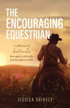 The Encouraging Equestrian: A Collection of Devotionals That Apply to All Walks and Disciplines in Life