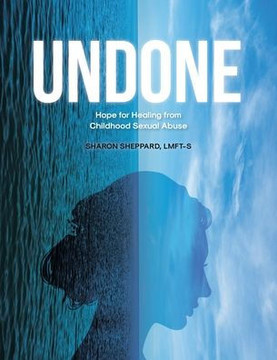 Undone: Hope for Healing from Childhood Sexual Abuse Undone: Hope for Healing from Childhood Sexual Abuse