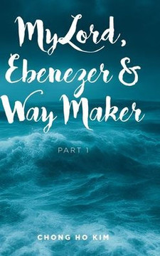 My Lord, Ebenezer and Way Maker: Part 1 My Lord, Ebenezer and Way Maker: Part 1