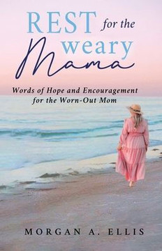 Rest for the Weary Mama: Words of Hope and Encouragement for the Worn-Out Mom Rest for the Weary Mama: Words of Hope and Encouragement for the Worn-Out Mom