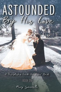 Astounded by His Love a Discipleship Guide for Jesus' Bride Astounded by His Love a Discipleship Guide for Jesus' Bride