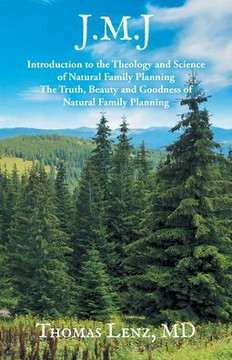 J.M.J.: Introduction to the Theology and Science of Natural Family Planning - The Truth, Beauty and Goodness of Natural Family J.M.J.: Introduction to the Theology and Science of Natural Family Planning - The Truth, Beauty and Goodness of Natural Family