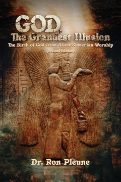God, The Grandest Illusion: The Birth of God from Alien/Sumerian Worship (Second Edition)