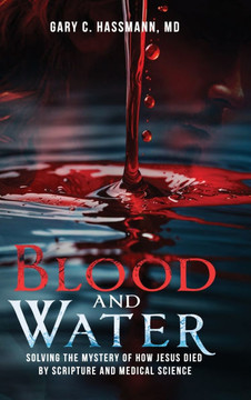 Blood and Water: Solving the Mystery of How Jesus Died by Scripture and Medical Science