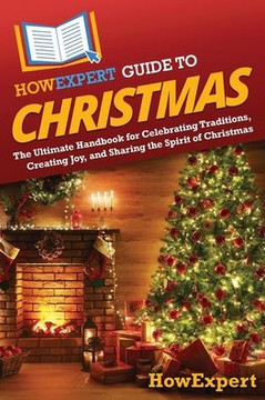 HowExpert Guide to Christmas: The Ultimate Handbook for Celebrating Traditions, Creating Joy, and Sharing the Spirit of Christmas