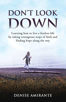 Don't Look Down: Learning How to Live a Fearless Life by Taking Courageous Steps of Faith and Finding Hope Along the Way