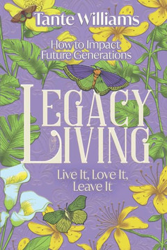 Legacy Living: Live It, Love It, Leave It: How to Impact Future Generations