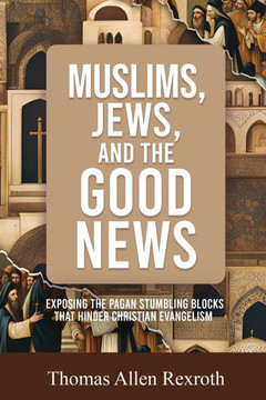 Muslims, Jews, and the Good News: Exposing The Pagan Stumbling Blocks That Hinder Christian Evangelism