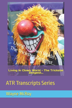 Living In Clown World - The Trickster Zeitgeist...: ATR Transcripts Series