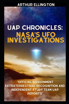 Uap Chronicles: NASA'S UFO INVESTIGATIONS: Official Government Extraterrestrial Recognition and Independent Study Team UAP Reports