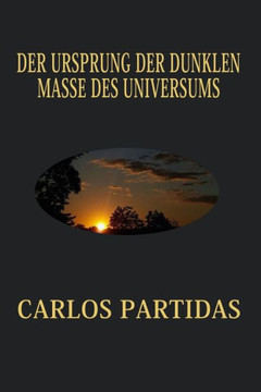 Der Ursprung Der Dunklen Masse Des Universums: Die Dunkle Masse Ist F? Uns Nicht Sichtbar, Da Die Magnetische Masse Nicht Mit Der Elektronischen Mate Der Ursprung Der Dunklen Masse Des Universums: Die Dunkle Masse Ist F? Uns Nicht Sichtbar, Da Die Magnetische Masse Nicht Mit Der Elektronischen Mate