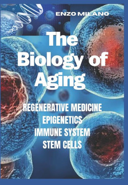 The Biology of Aging: Regenerative - Medicine - Epigenetics - Immune System - Stem Cells