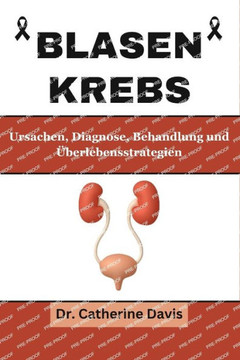 Blasenkrebs: Ursachen, Diagnose, Behandlung und ?erlebensstrategien