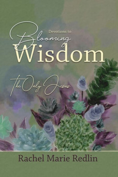 Blooming Wisdom: Devotions to Blooming Wisdom with The Only Jesus
