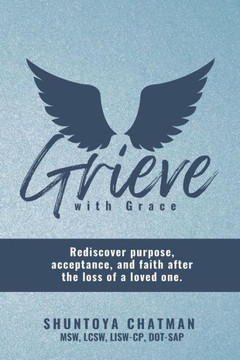 Grieve with Grace: Rediscover purpose, acceptance, and faith after the loss of a loved one