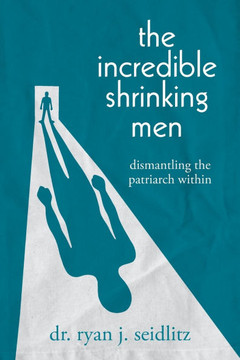 The Incredible Shrinking Men: Dismantling the Patriarch Within The Incredible Shrinking Men: Dismantling the Patriarch Within