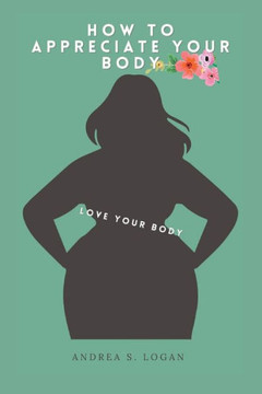 How to Appreciate Your Body: Love Your Body How to Appreciate Your Body: Love Your Body