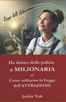 Da donna delle pulizie a MILIONARIA: O Come utilizzare La Legge dell' ATTRAZIONE
