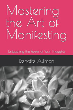 Mastering the Art of Manifesting: Unleashing the Power of Your Thoughts