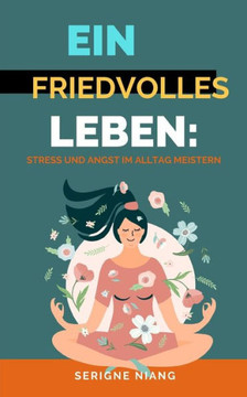 Ein friedvolles Leben: Stress und Angst im Alltag meistern Ein friedvolles Leben: Stress und Angst im Alltag meistern