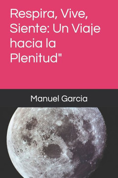 Respira, Vive, Siente: Un Viaje hacia la Plenitud"" Respira, Vive, Siente: Un Viaje hacia la Plenitud""