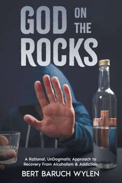 God On The Rocks: A Rational, UnDogmatic Approach to Recovery From Alcoholism & Addiction