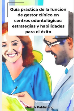 Gu? pr?tica de la funci? de gestor cl?ico en centros odontol?icos: estrategias y habilidades para el ?ito