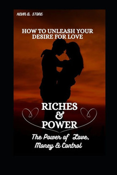 How to Unleash Your Desire for Love, Riches & Power: The Power of Money, Love & Control