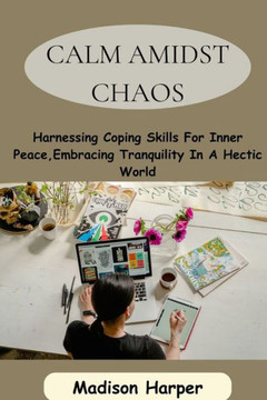 Calm Amidst Chaos: Harnessing Coping Skills For Inner Peace, Embracing Tranquility In A Hectic World Calm Amidst Chaos: Harnessing Coping Skills For Inner Peace, Embracing Tranquility In A Hectic World