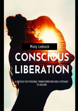 Conscious Liberation: A Method of Personal Transformation and a Pathway to Healing