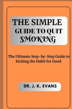 The Simple Guide to Quit Smoking: The Ultimate Step-by-Step Guide to Kicking the Habit for Good