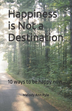 Happiness is Not a Destination: 10 ways to be happy now. Happiness is Not a Destination: 10 ways to be happy now.