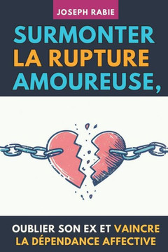 Surmonter La Rupture Amoureuse, Oublier Son Ex Et Vaincre La D?endance Affective