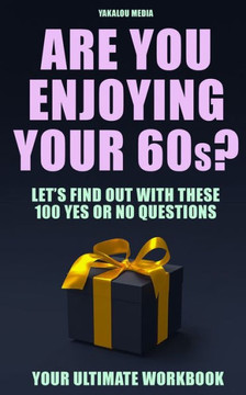 Are You Enjoying Your 60s?: Let's Find Out With These 100 ""Yes Or No"" Questions