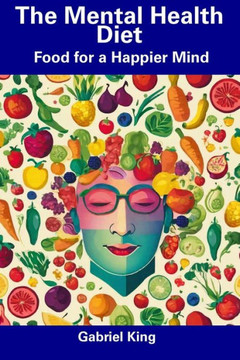 The Mental Health Diet: Food for a Happier Mind