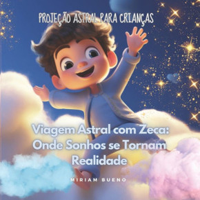 Viagem Astral com Zeca: Onde Sonhos se Tornam Realidade: Proje?o Astral para Crian?s