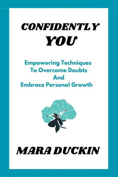 Confidently You: Empowering Techniques To Overcome Doubts And Embrace Personal Growth