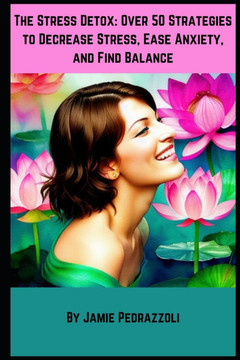 The Stress Detox: Over 50 Strategies to Decrease Stress, Ease Anxiety, and Find Balance.