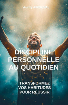 Discipline Personnelle au Quotidien: Transformez vos Habitudes pour R?ssir