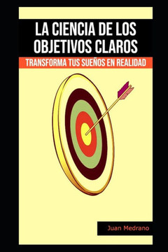 La ciencia de los objetivos claros: Transforma tus sue?s en realidad