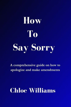 How to Say Sorry: A comprehensive guide on how to apologize and make amendments