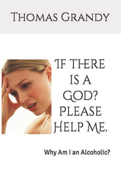 If there is a God? Please Help Me.: Why Am I an Alcoholic?
