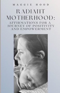 Radiant Motherhood: Affirmations for a Journey of positivity and empowerment