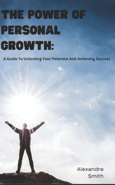 The Power Of Personal Growth: A Guide To Unlocking Your Potential And Achieving Success The Power Of Personal Growth: A Guide To Unlocking Your Potential And Achieving Success