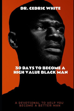 30 Days To Become A High Value Black Man: A 30 Day Devotional Self Development Guide