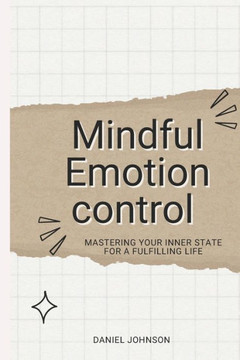 Mindful Emotion control: Mastering Your Inner State for a Fulfilling Life